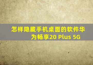 怎样隐藏手机桌面的软件华为畅享20 Plus 5G